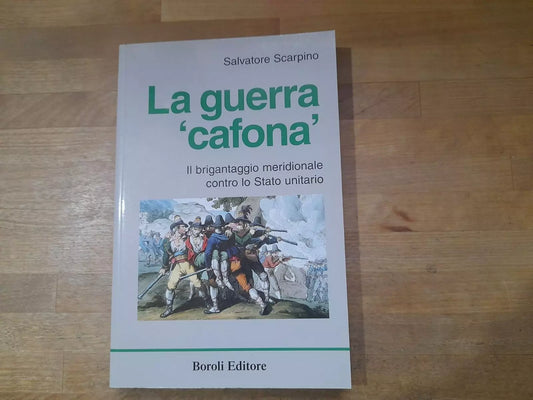 LA GUERRA CAFONA. SALVATORE  SCARPINO. IL BRIGANTAGGIO MERIDIONALE CONTRO LO STATO UNITARIO. BOROLI EDITORE.  1° EDIZIONE 2005.