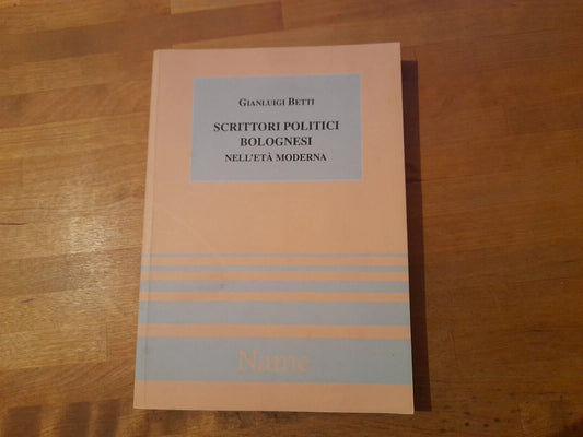 SCRITTORI POLITICI BOLOGNESI NELL'ETA' MODERNA. GIANLUIGI BETTI. NAME EDITORE. RISTAMPA 2000.  COLLANA: STORIA DELLE IDEE E DELLE ISTITUZIONI POLITICHE MEDIOEVO ED ETA' MODERNA STUDI E TESTI.