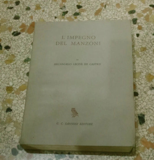 L'IMPEGNO DEL MANZONI. ARCANGELO LEONE DE CASTRIS. G.C. SANSONI EDITORE. COLLANA: LA CIVILTA' EUROPEA. 1° EDIZIONE 1966.