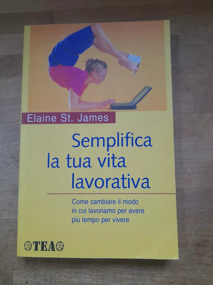 SEMPLIFICA LA TUA VITA LAVORATIVA. ELAINE ST. JAMES. TEA EDITORE 182. COLLANA: TEA PRATICA. 1° EDIZIONE TEA PRATICA 2003.
