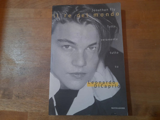 IL RE DEL MONDO. TUTTO, VERAMENTE TUTTO SU LEONARDO DI CAPRIO. JONATHAN FLY. MONDADORI EDITOREI. 1° EDIZIONE 1998. COLLANA: INGRANDIMENTI.