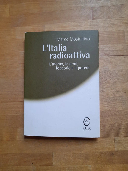 L'ITALIA RADIOATTIVA. L'ATOMO, LE ARMI, LE SCORIE E IL POTERE. MARCO MOSTALLINO. C.U.E.C. EDITORE. COLLANA: PROSPETTIVE. 1° EDIZIONE 2004.