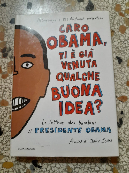 CARO OBAMA, TI E' GIA' VENUTA QUALCHE BUONA IDEA? A CURA DI JORY JOHN. MONDADORI EDITORE. 1° EDIZIONE 2009.