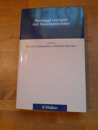 PAESAGGI EUROPEI DEL NEOCLASSICISMO. GIULIA CANTARUTTI - STEFANO FERRARI. SOCIETA' EDITRICE IL MULINO. COLLANA: PERCORSI. 1° EDIZIONE 2007.
