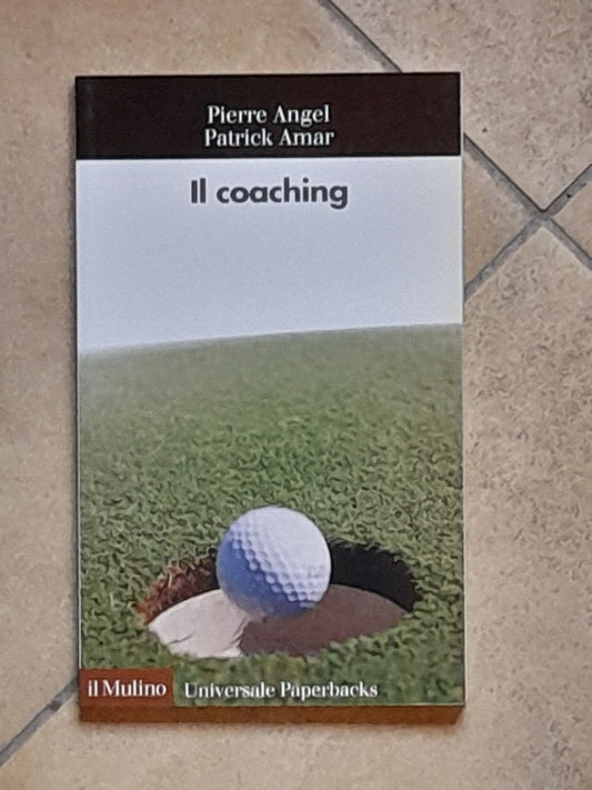 IL COACHING. PIERRE ANGEL - PATRICK AMAR. COLLANA: IL MULINO UNIVERSALE PAPERBACKS 544. SOCIETA' EDITRICE IL MULINO. 1° EDIZIONE 2008.