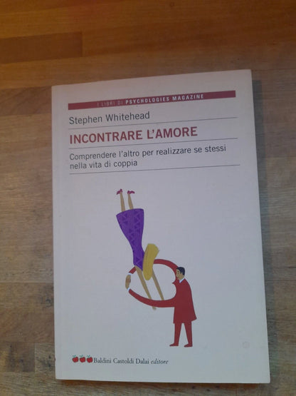 INCONTRARE L'AMORE. STEPHEN WHITEHEAD. BALDINI CASTOLDI EDITORE. COLLANA: I LIBRI DI PSYCHOLOGIES MAGAZINE / LE MELE. RISTAMPA 2005.
