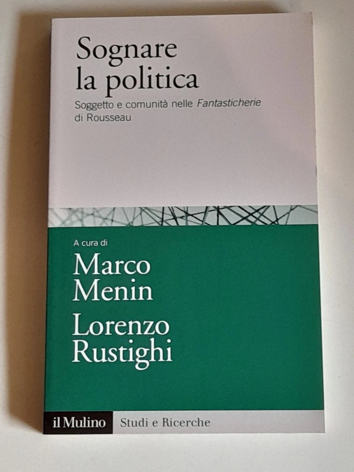SOGNARE LA POLITICA. SOGGETTO E COMUNITA' NELLE FANTASTICHERIE DI ROUSSEAU. MARCO MENIN - LORENZO RUSTIGH. SOCIETA' EDITRICE IL MULINO. RISTAMPA 2017. COLLANA: STUDI E RICERCHE FILOSOFIA 722.