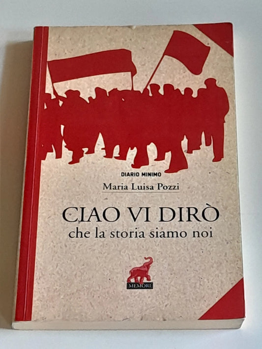 CIAO VI DIRO' CHE LA STORIA SIAMO NOI. MARIA LUISA POZZI. MEMORI EDIZIONI. 1° EDIZIONE 2014. COLLANA: DIARIO MINIMO 36.