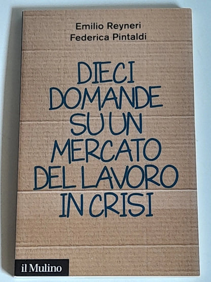 DIECI DOMANDE SU UN MERCATO DEL LAVORO IN CRISI. EMILIO REYNERI - FEDERICA PINTALDI. SOCIETA' EDITRICE IL MULINO. COLLANA: IL MULINO CONTEMPORANEA / DUECENTOTRENTA. 1° EDIZIONE 2013.