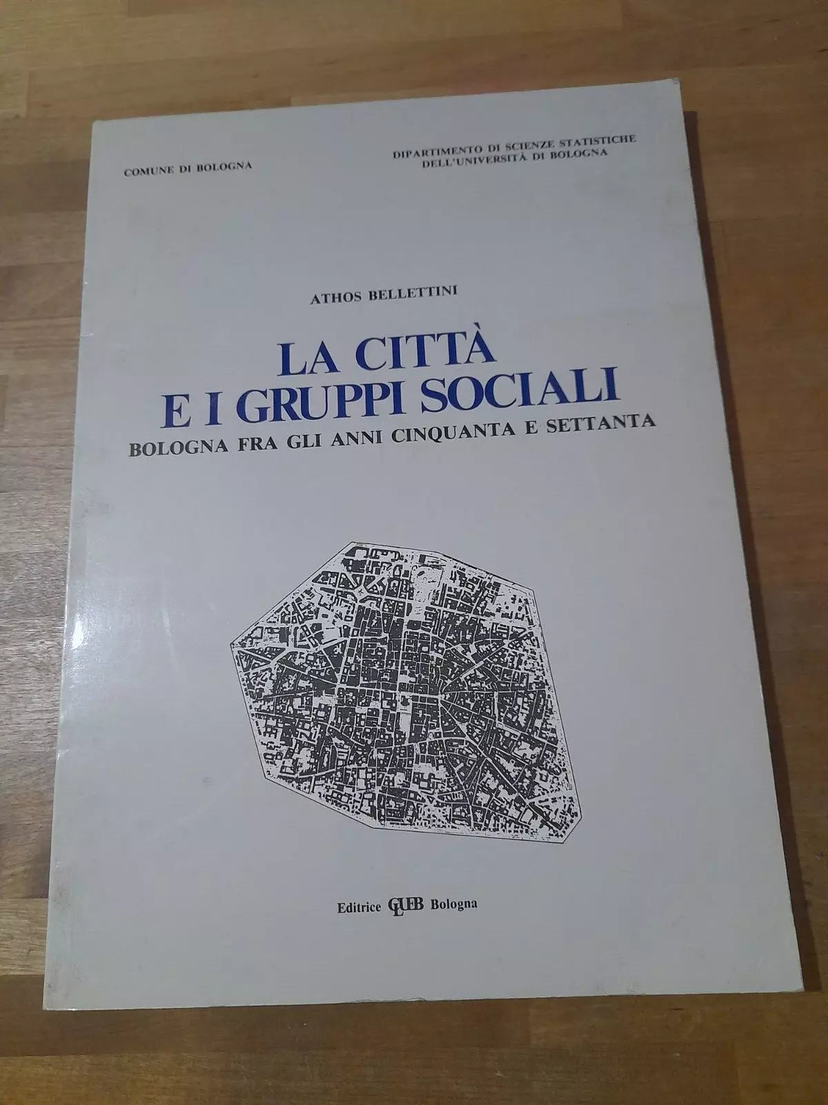 LA CITTA' E I GRUPPI SOCIALI. BOLOGNA FRA GLI ANNI CINQUANTA E SETTANTA. ATHOS BELLETTINI. EDITRICE CLUEB - BOLOGNA. RISTAMPA 1984.
