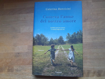 CORREVA L'ANNO DEL NOSTRO AMORE. CATERINA BONVICINI. GARZANTI EDITORE. COLLANA:  NARRATORI MODERNI. 1 ° EDIZIONE 2014.