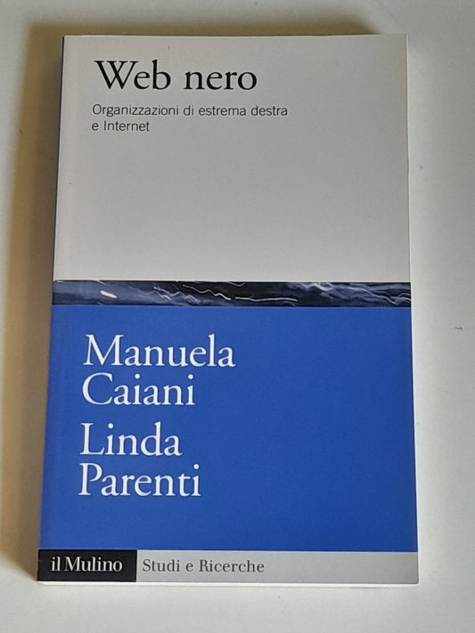WEB NERO. MANUELA CAIANI - LINDA PARENTI. SOCIETA' EDITRICE IL MULINO. COLLANA: STUDI E RICERCHE SCIENZA POLITICA 659. 1° EDIZIONE 2013.