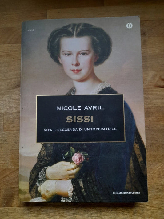 SISSI. VITA E LEGGENDA DI UN'IMPERATRICE. NICOLE AVRIL. COLLANA: OSCAR STORIA 109. RISTAMPA 2013.