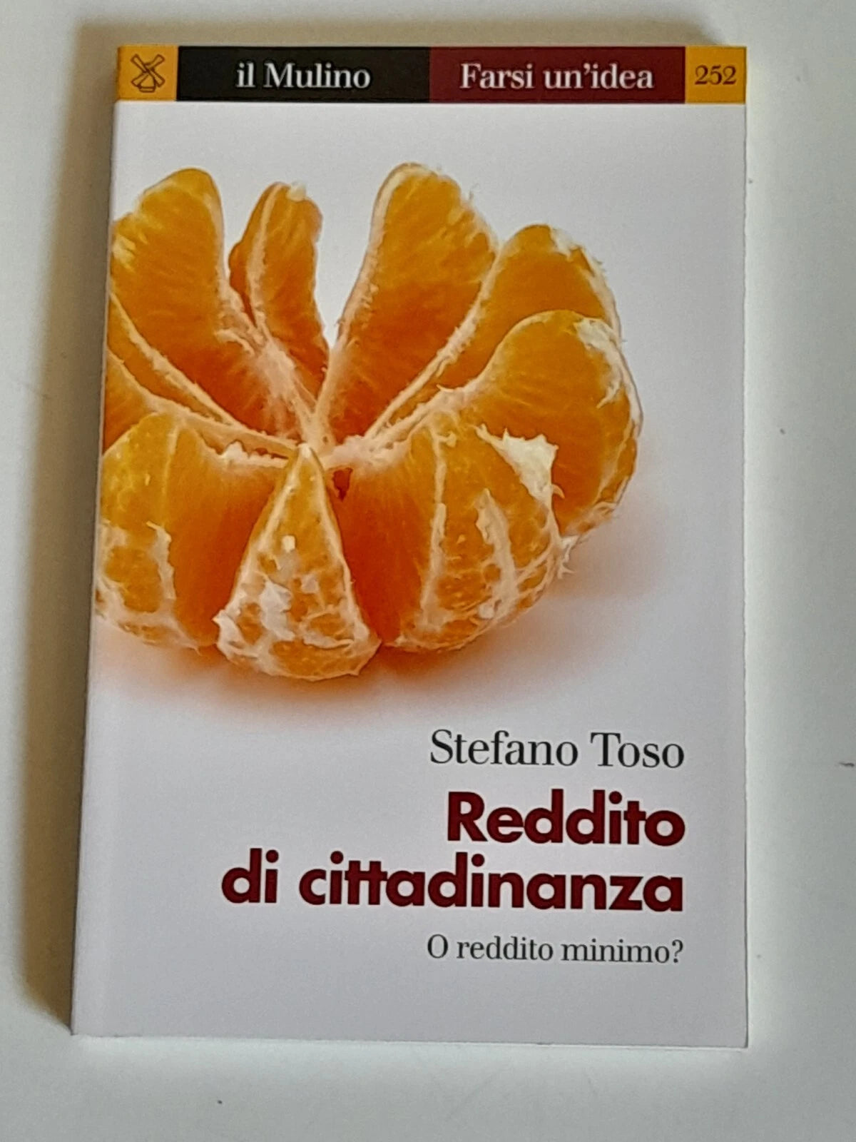 REDDITO DI CITTADINANZA O REDDITO MINIMO?  STEFANO TOSO. SOCIETA' EDITRICE IL MULINO. COLLANA: FARSI UN'IDEA 252. 1° EDIZIONE 2016.