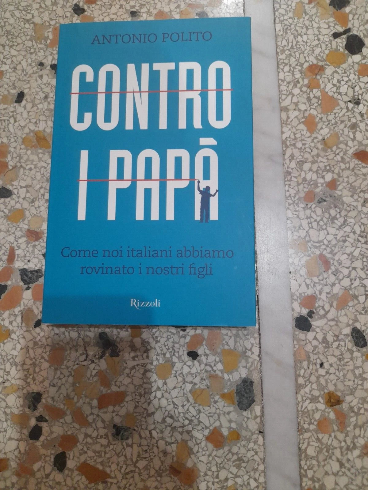 CONTRO I PAPA'. COME NOI ITALIANI ABBIAMO ROVINATO I NOSTRI FIGLI. ANTONIO POLITO. RIZZOLI EDITORE. 1° EDIZIONE 2012.
