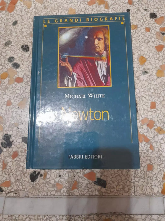 NEWTON. MICHAEL WHITE. FABBRI EDITORI. COLLANA: LE GRANDI BIOGRAFIE - ETA' MODERNA. RISTAMPA 2012.