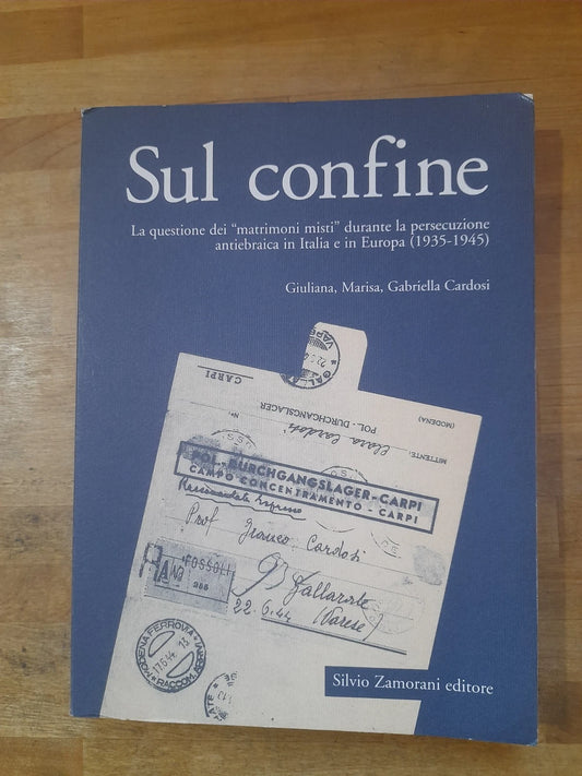 SUL CONFINE LA QUESTIONE DEI MATRIMONI MISTI DURANTE LA PERSECUZIONE ANTIEBRAICA. GIULIANA, MARISA, GABRIELLA CARDOSI. SILVIO ZAMORANI EDITORE. RISTAMPA 1999.