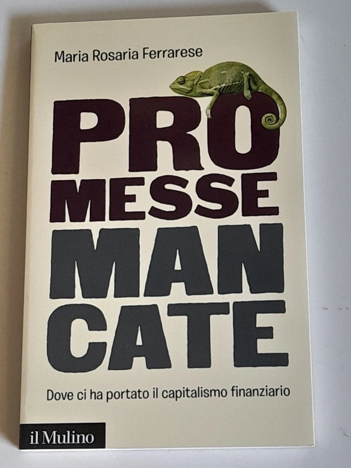 PROMESSE MANCATE. DOVE CI HA PORTATO IL CAPITALISMO FINANZIARIO. MARIA ROSARIA FERRARESE. SOCIETA' EDITRICE IL MULINO. COLLANA: IL MULINO CONTEMPORANEA / DUECENTOSESSANTA. 1° EDIZIONE 2017.