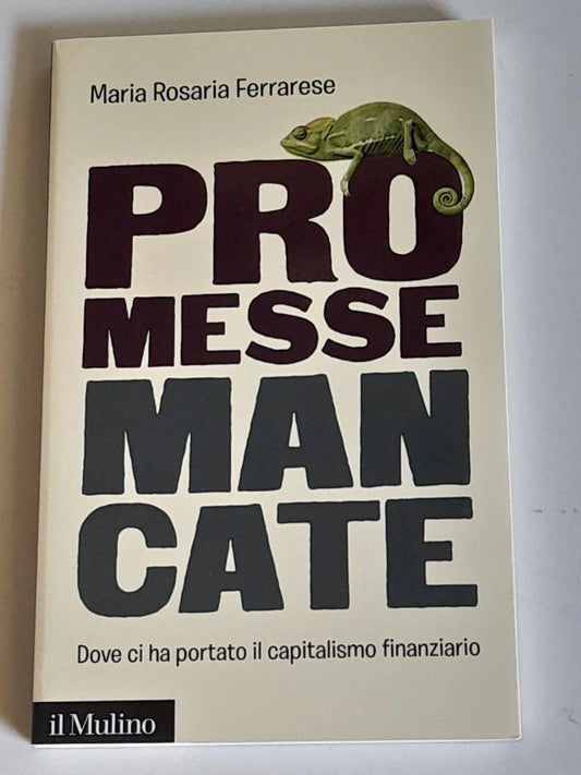 PROMESSE MANCATE. DOVE CI HA PORTATO IL CAPITALISMO FINANZIARIO. MARIA ROSARIA FERRARESE. SOCIETA' EDITRICE IL MULINO. COLLANA: IL MULINO CONTEMPORANEA / DUECENTOSESSANTA. 1° EDIZIONE 2017.