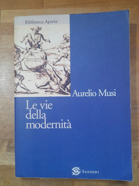 LE VIE DELLA MODERNITA’. AURELIO MUSI. SANSONI EDITORE. COLLANA: BIBLIOTECA APERTA - MANUALI E MATERIALI PER L'UNIVERSITA'. SESTA EDIZIONE SANSONI, APRILE 2008.