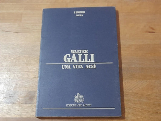 UNA VITA ACSE'.  WALTER GALLI. EDIZIONI DEL LEONE. 1° EDIZIONE 1989. COLLANA: I PIOMBI POESIA.