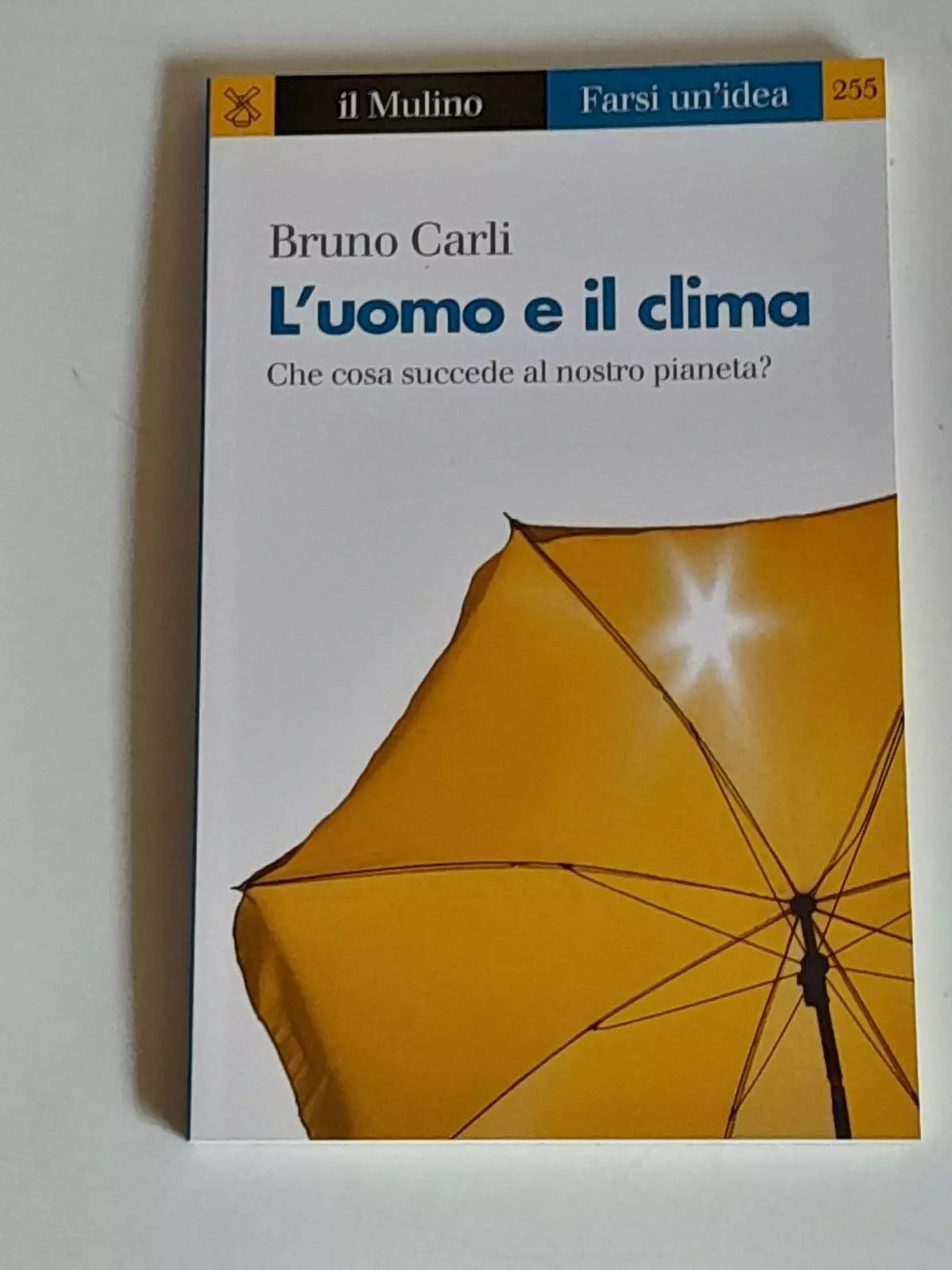 L'UOMO E IL CLIMA. CHE COSA SUCCEDE AL NOSTRO PIANETA?. BRUNO CARLI. SOCIETA' EDITRICE IL MULINO. COLLANA: IL MULINO FARSI UN'IDEA 255. 1° EDIZIONE 2017.