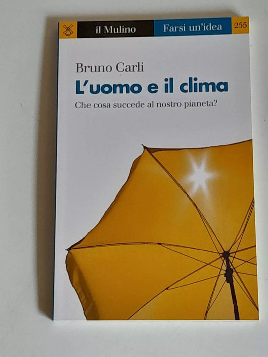 L'UOMO E IL CLIMA. CHE COSA SUCCEDE AL NOSTRO PIANETA?. BRUNO CARLI. SOCIETA' EDITRICE IL MULINO. COLLANA: IL MULINO FARSI UN'IDEA 255. 1° EDIZIONE 2017.