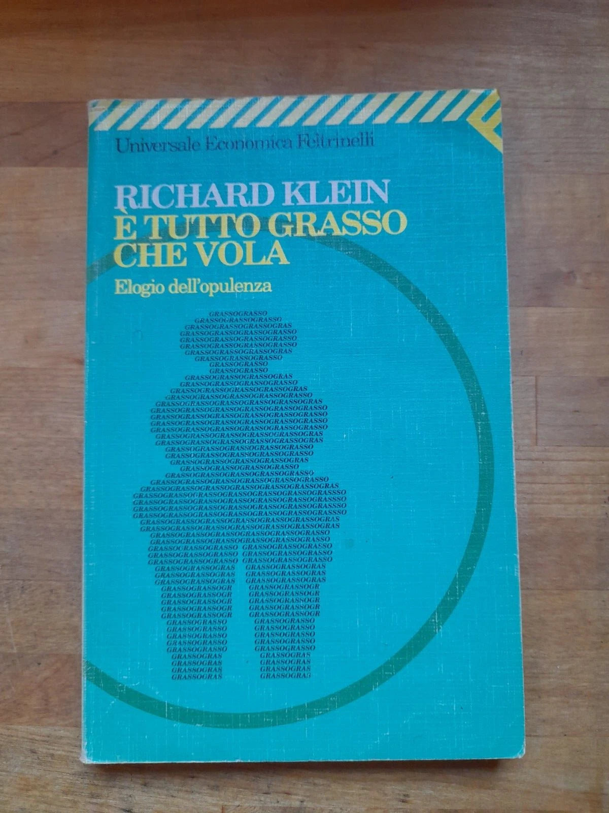 E' TUTTO GRASSO CHE VOLA. ELOGIO DELL'OPULENZA. RICHARD KLEIN. FELTRINELLI EDITORE. COLLANA: UNIVERSALE ECONOMICA FELTRINELLI 1484.  1° EDIZIONE 1998.