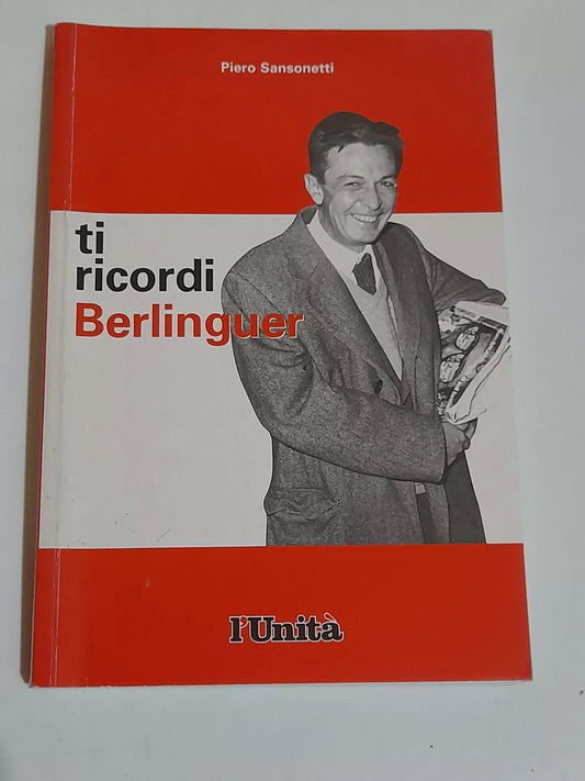 TI RICORDI BERLINGUER. PIERO SANSONETTI. L'UNITA', NUOVA INIZIATIVA EDITORIALE, EDIZIONE SU LICENZA. 1° EDIZIONE 2004.