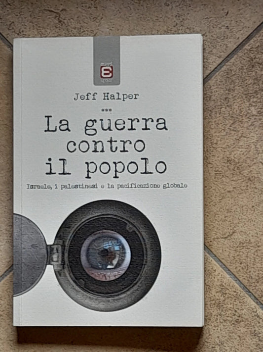 LA GUERRA CONTRO IL POPOLO. JEFF HALPER. 1° EDIZIONE ITALIANA 2017. EDIZIONI EPOKE'. COLLANA: SAGGI EPOKE'.