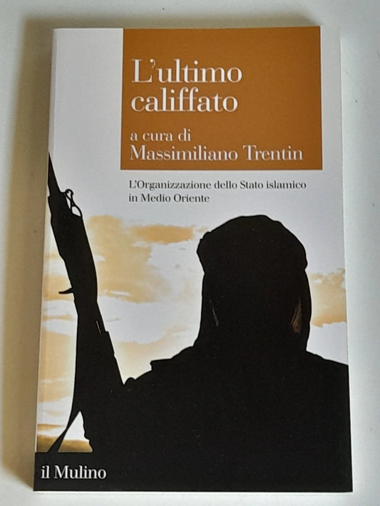 L'ULTIMO CALIFFATO. A CURA DI MASSIMILIANO TRENTIN. SOCIETA' EDITRICE IL MULINO. COLLANA: IL MULINO SAGGI 849. 1° EDIZIONE 2017.