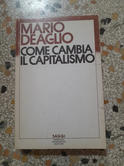 COME CAMBIA IL CAPITALISMO. MARIO DEAGLIO. MONDADORI EDITORE. COLLANA: MONDADORI SAGGI. 1° EDIZIONE MARZO 1982.