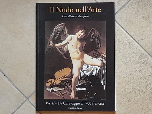 IL NUDO NELL'ARTE. EROS NATURA ARTIFICIO. VOL II - DA CARAVAGGIO AL '700 FRANCESE. A CURA DI GLORIA FOSSI. AA.VV. GRUPPO EDITORIALE L'ESPRESSO. RISTAMPA 2002.