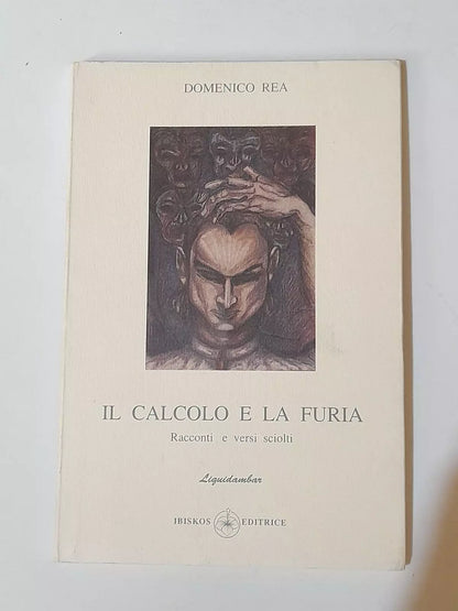 IL CALCOLO E LA FURIA. RACCONTI E VERSI SCIOLTI.  DOMENICO REA. IBISKOS EDITRICE. RISTAMPA 1994.