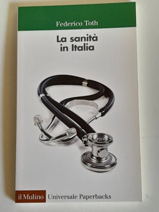 LA SANITA' IN ITALIA. FEDERICO TOTH. SOCIETA' EDITRICE IL MULINO. COLLANA: IL MULINO UNIVERSALE PAPERBACKS 657.  1° EDIZIONE 2014.