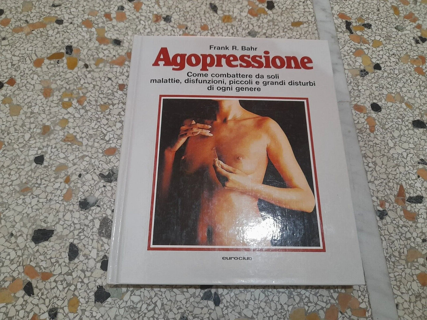 AGOPRESSIONE. COME COMBATTERE DA SOLI MALATTIE, DISFUNZIONI, PICCOLI E GRANDI DISTURBI DI OGNI GENERE. FRANK. R. BAHR. 1° EDIZIONE 1979.