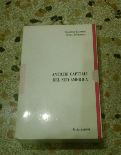 ANTICHE CAPITALI DEL SUD AMERICA. FRANCESCO LUCARELLI ELVIRA - PETRONCELLI. GUIDA EDITORI. COLLANA: GUIDA RICERCA ARCHITETTURA E URBANISTICA. 1° EDIZIONE 1987.