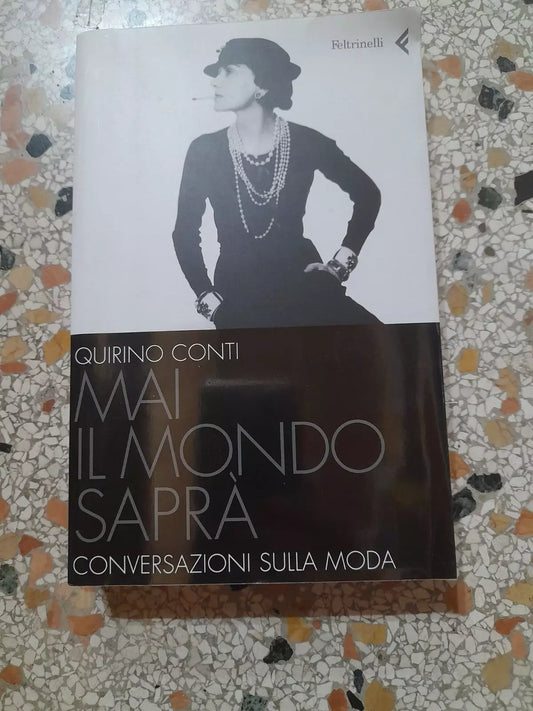MAI IL MONDO SAPRA'. CONVERSAZIONI SULLA MODA. QUIRINO CONTI. FELTRINELLI EDITORE. 2° EDIZIONE 2005. COLLANA: VARIA / FELTRINELLI.