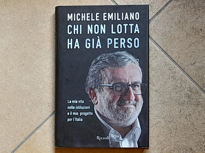 CHI NON LOTTA HA GIA' PERSO. MICHELE EMILIANO. RIZZOLI EDITORE. 1° EDIZIONE 2017.