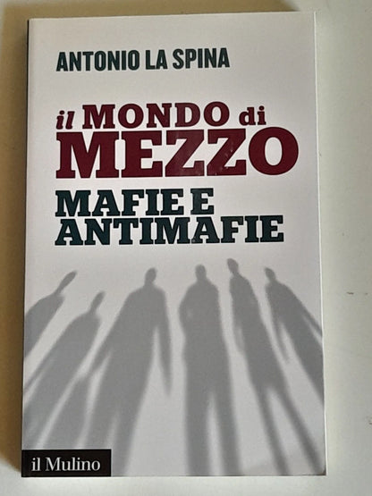 IL MONDO DI MEZZO. MAFIE E ANTIMAFIE. ANTONIO LA SPINA. SOCIETA' EDITRICE IL MULINO. 1° EDIZIONE 2016. COLLANA: IL MULINO CONTEMPORANEA.