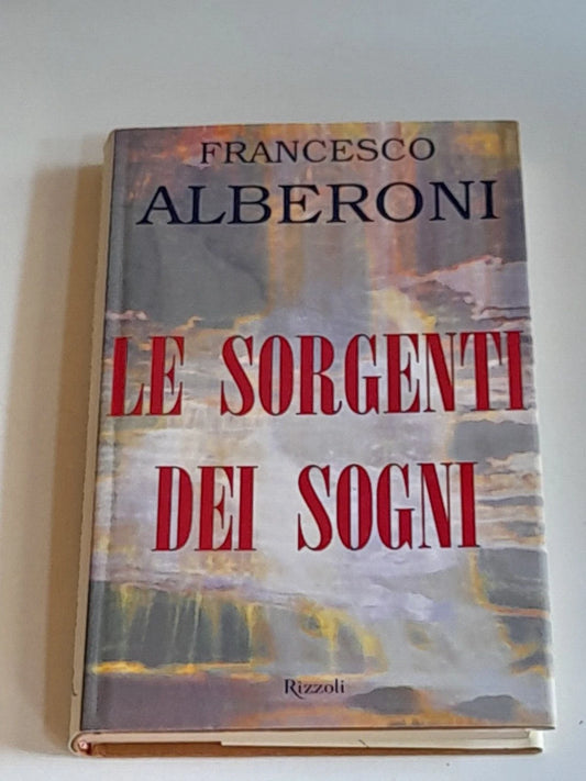 LE SORGENTI DEI SOGNI. FRANCESCO ALBERONI. RIZZOLI EDITORE. 1° EDIZIONE 2000. COLLANA: I LIBRI DI FRANCESCO ALBERONI.