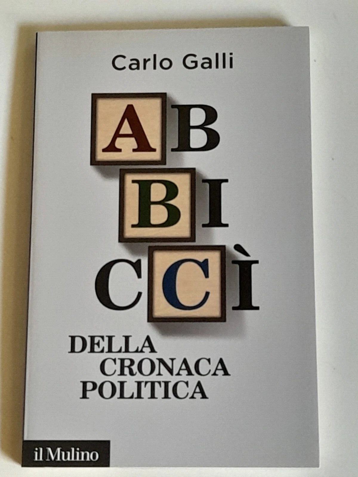 ABBICCÌ DELLA CRONACA POLITICA. CARLO GALLI. SOCIETA' EDITRICE IL MULINO. COLLANA:  IL MULINO CONTEMPORANEA/ DUECENTODICIOTTO. 1° EDIZIONE 2012.