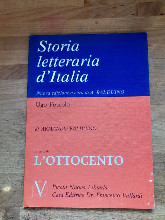 STORIA LETTERARIA D'ITALIA. UGO FOSCOLO. ESTRATTO DA L'OTTOCENTO. NUOVA EDIZIONE A CURA DI ARMANDO BALDUINO. PICCIN NUOVA LIBRARIA CASA EDITRICE DR. FRANCESCO VALLARDI.