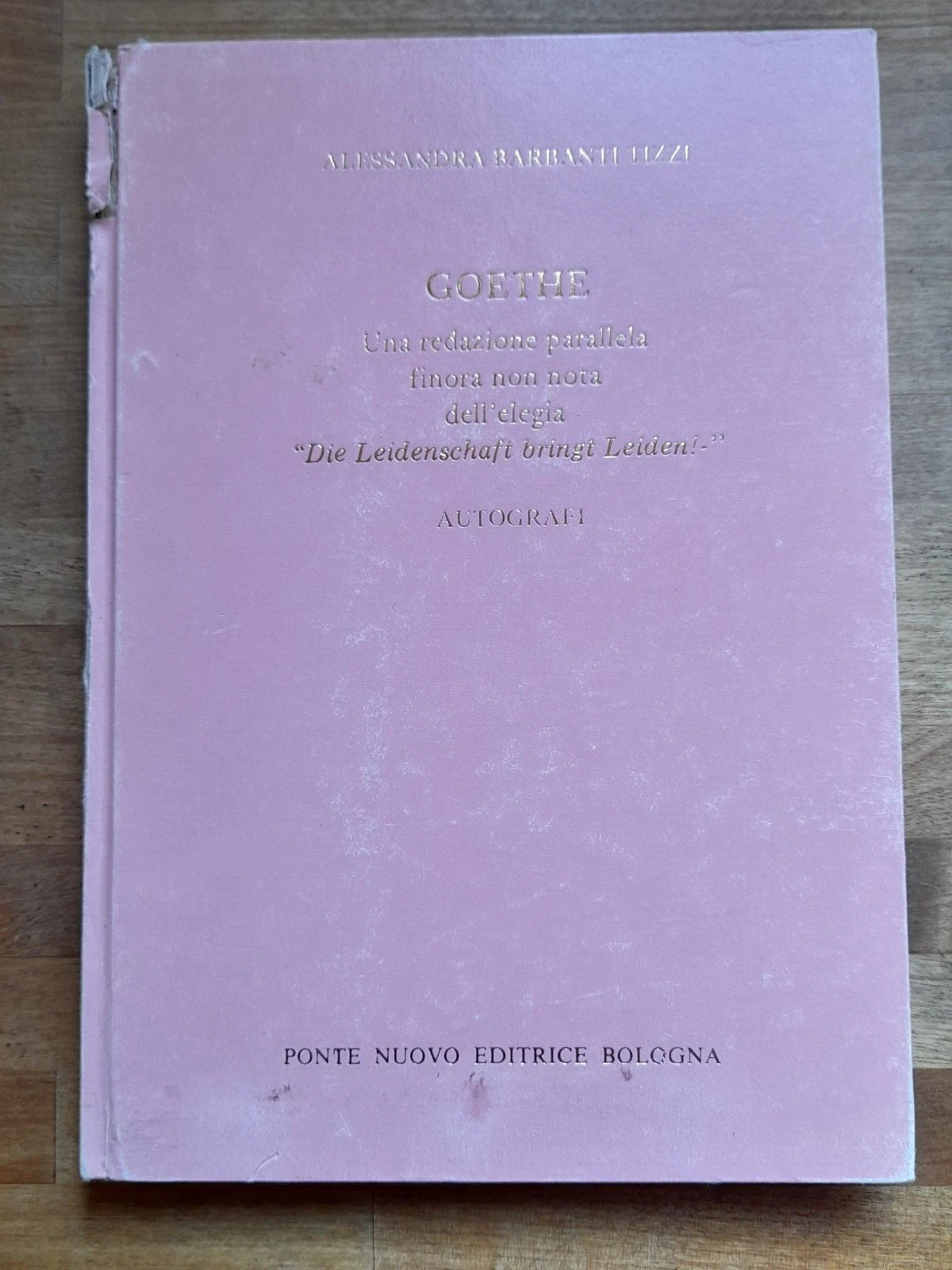GOETHE. UNA REDAZIONE PARALLELA FINORA NON NOTA DELL' ELEGIA "DIE LEIDENSCHAF..". AUTOGRAFI. ALESSANDRA BARBANTI TIZZI. PONTE NUOVO EDITRICE - BOLOLOGNA. 1° EDIZIONE 1988.