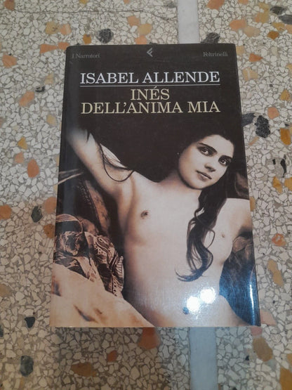 INÉS DELL'ANIMA MIA. ISABEL ALLENDE. FELTRINELLI EDITORE. COLLANA: "I NARRATORI". 1° EDIZIONE 2006.