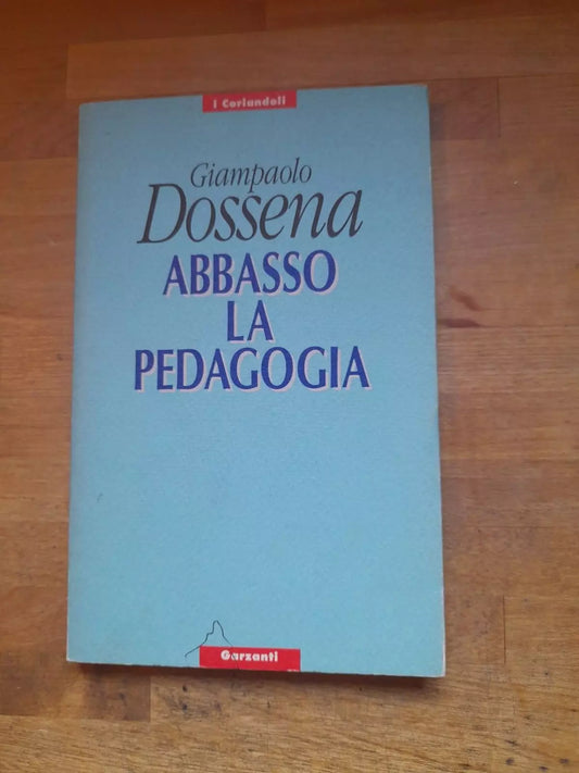 ABBASSO LA PEDAGOGIA. GIAMPAOLO DOSSENA. GARZANTI EDITORE. 1° EDIZIONE 1993. COLLANA: I CORIANDOLI.