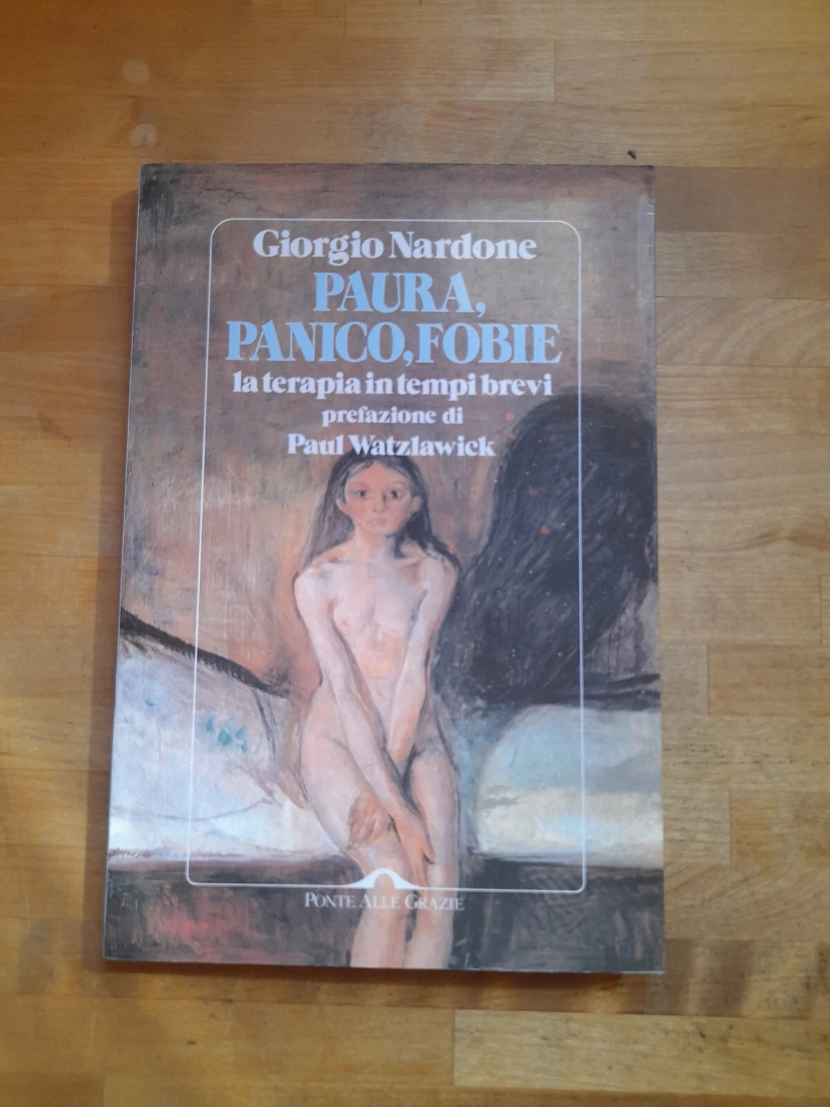 PAURA, PANICO, FOBIE. LA TERAPIA IN TEMPI BREVI. GIORGIO NARDONE. PONTE ALLE GRAZIE EDITRICE. 1° RISTAMPA MAGGIO 1995. COLLANA: SAGGI.