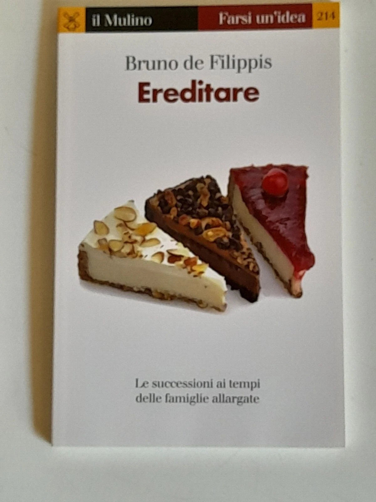 EREDITARE. LE SUCCESSIONI AI TEMPI DELLE FAMIGLIE ALLARGATE. BRUNO DE FILIPPIS. SOCIETA' EDITRICE IL MULINO. COLLANA: IL MULINO FARSI UN'IDEA 214. 1° EDIZIONE 2013.