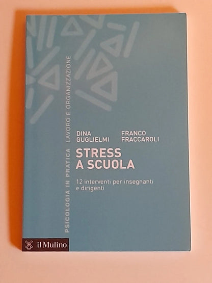 STRESS A SCUOLA. 12 INTERVENTI PER INSEGNANTI E DIRIGENTI. DINA GUGLIELMI - FRANCO FRACCAROLI. SOCIETA' EDITRICE IL MULINO. COLLANA: PSICOLOGIA E PRATICA LAVORO E ORGANIZZAZIONE. 1° EDIZIONE 2016.