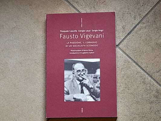 FAUSTO VIGEVANI. LA PASSIONE IL CORAGGIO DI UN SOCIALISTA SCOMODO. AA.VV. EDIESSE EDIZIONI. COLLANA: STORIA E MEMORIA. RISTAMPA 2004.